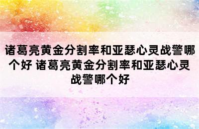 诸葛亮黄金分割率和亚瑟心灵战警哪个好 诸葛亮黄金分割率和亚瑟心灵战警哪个好